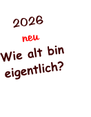 2026 neu Wie alt bin eigentlich?