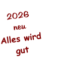 2026 neu Alles wird gut